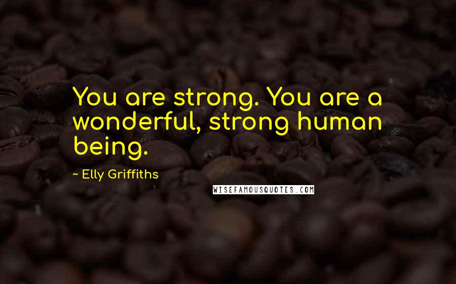 Elly Griffiths quotes: You are strong. You are a wonderful, strong human being.
