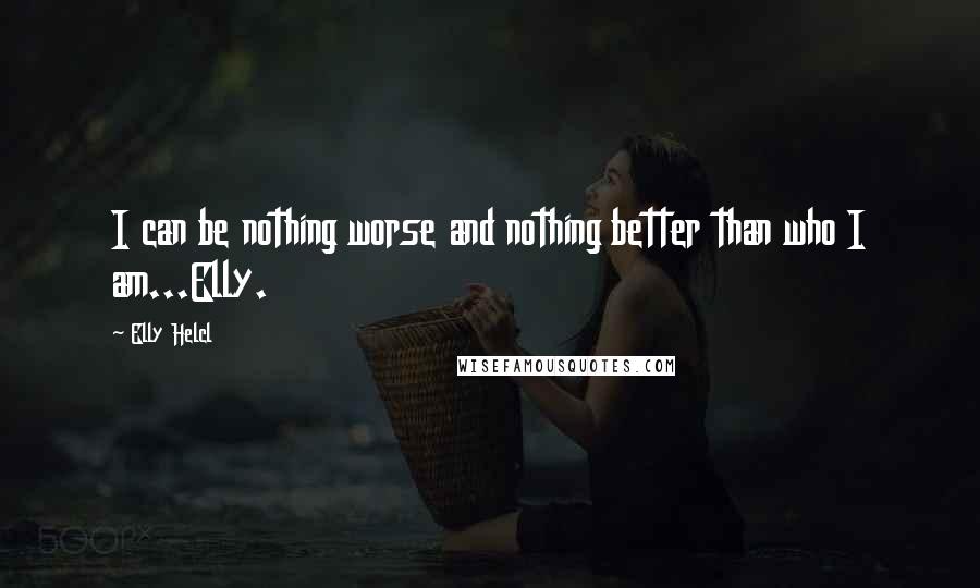 Elly Helcl quotes: I can be nothing worse and nothing better than who I am...Elly.