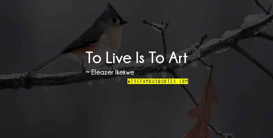 Elly Jackson Quotes By Eleazer Ikekwe: To Live Is To Art