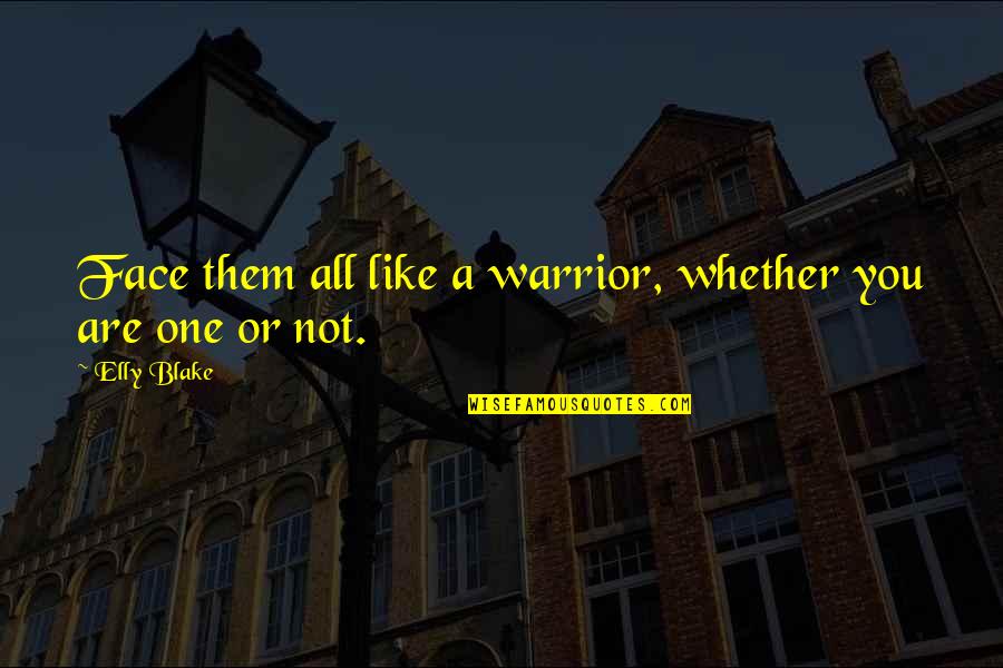 Elly Quotes By Elly Blake: Face them all like a warrior, whether you