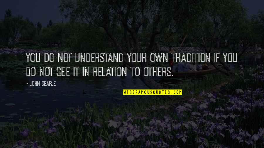 Elly Roselle Quotes By John Searle: You do not understand your own tradition if