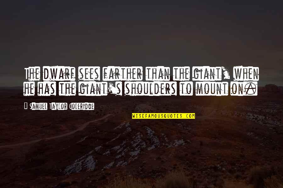 Elly Zahm Quotes By Samuel Taylor Coleridge: The dwarf sees farther than the giant, when Elly Zahm Quotes By Samuel Taylor Coleridge: The dwarf sees farther than the giant, when