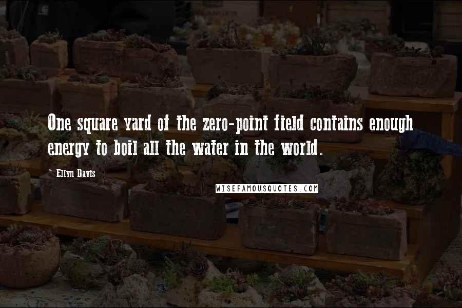 Ellyn Davis quotes: One square yard of the zero-point field contains enough energy to boil all the water in the world.