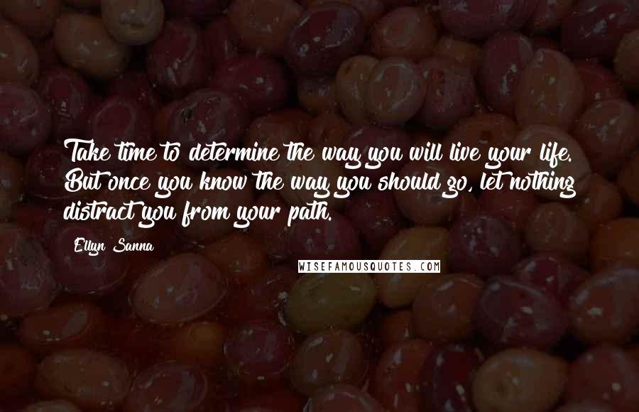 Ellyn Sanna quotes: Take time to determine the way you will live your life. But once you know the way you should go, let nothing distract you from your path.