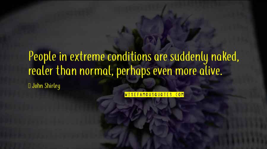 Ellyn Satter Quotes By John Shirley: People in extreme conditions are suddenly naked, realer Ellyn Satter Quotes By John Shirley: People in extreme conditions are suddenly naked, realer