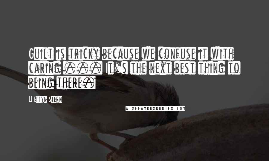 Ellyn Stern quotes: Guilt is tricky because we confuse it with caring ... It's the next best thing to being there.