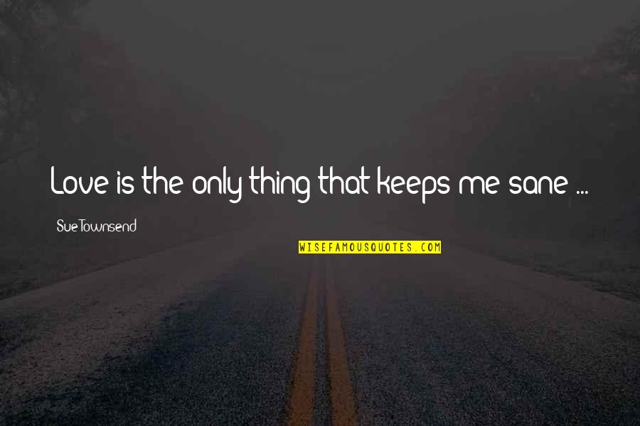 Ellysetta Baristani Quotes By Sue Townsend: Love is the only thing that keeps me Ellysetta Baristani Quotes By Sue Townsend: Love is the only thing that keeps me