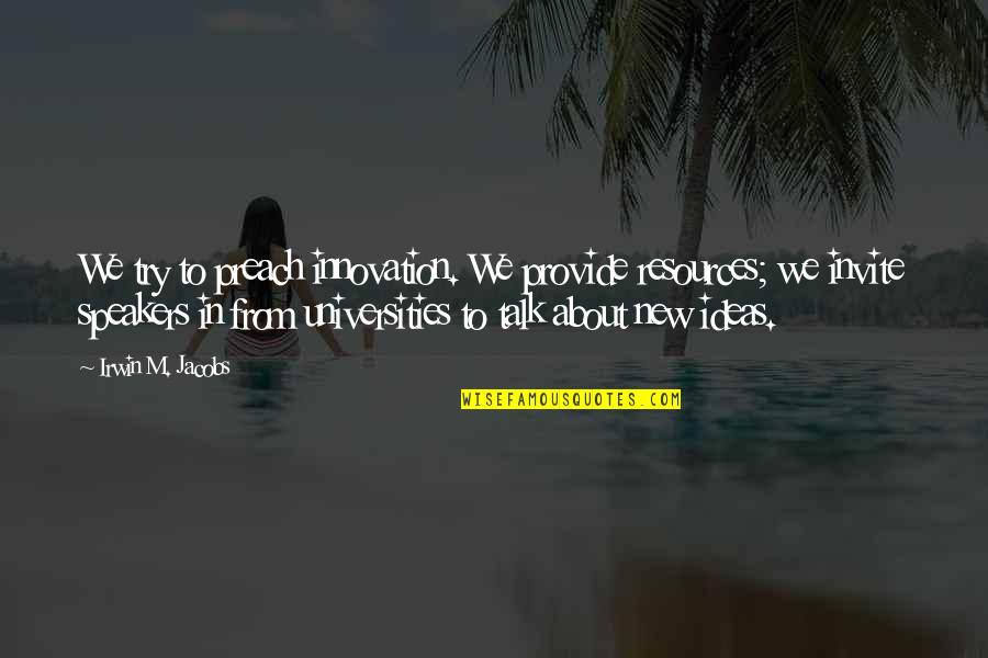 Ellysha Chavez Quotes By Irwin M. Jacobs: We try to preach innovation. We provide resources; Ellysha Chavez Quotes By Irwin M. Jacobs: We try to preach innovation. We provide resources;