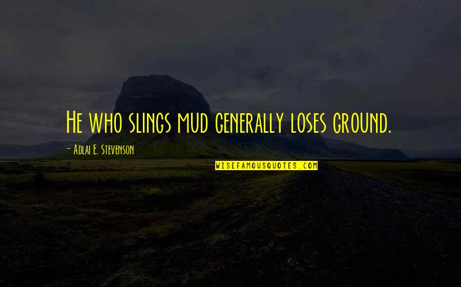 Elma Lewis Quotes By Adlai E. Stevenson: He who slings mud generally loses ground. Elma Lewis Quotes By Adlai E. Stevenson: He who slings mud generally loses ground.