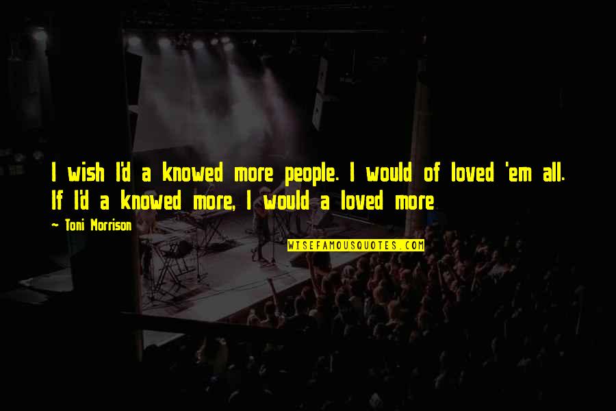 Elma Quotes By Toni Morrison: I wish I'd a knowed more people. I Elma Quotes By Toni Morrison: I wish I'd a knowed more people. I