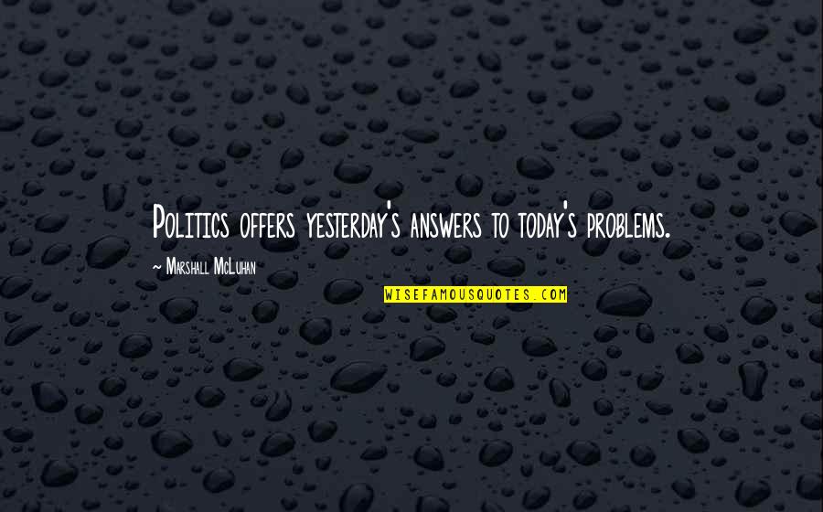 Elmer Ambrose Sperry Quotes By Marshall McLuhan: Politics offers yesterday's answers to today's problems. Elmer Ambrose Sperry Quotes By Marshall McLuhan: Politics offers yesterday's answers to today's problems.
