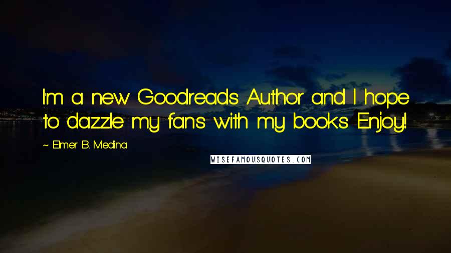 Elmer B. Medina quotes: I'm a new Goodreads Author and I hope to dazzle my fans with my books. Enjoy!