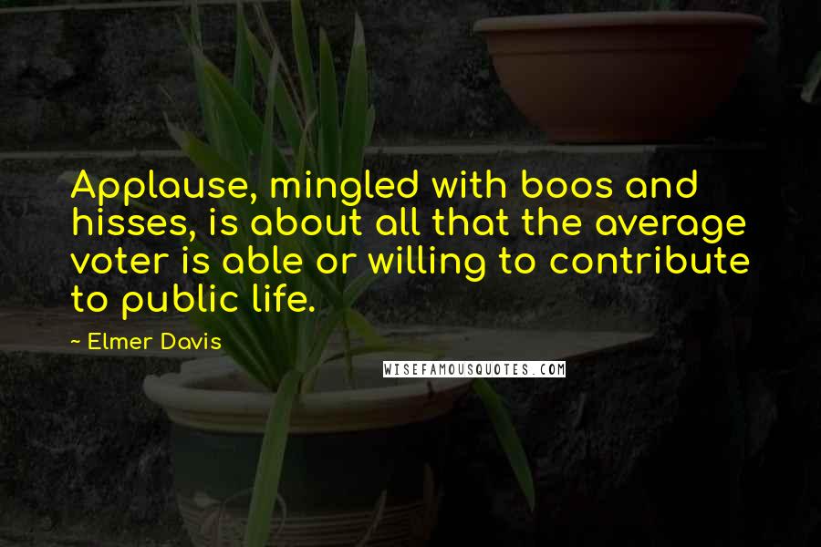 Elmer Davis quotes: Applause, mingled with boos and hisses, is about all that the average voter is able or willing to contribute to public life.