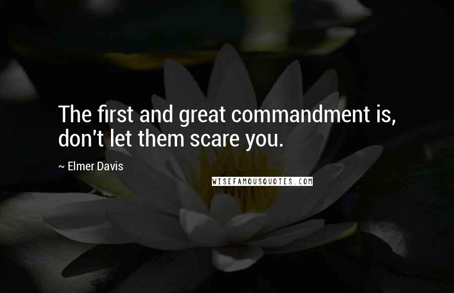 Elmer Davis quotes: The first and great commandment is, don't let them scare you.
