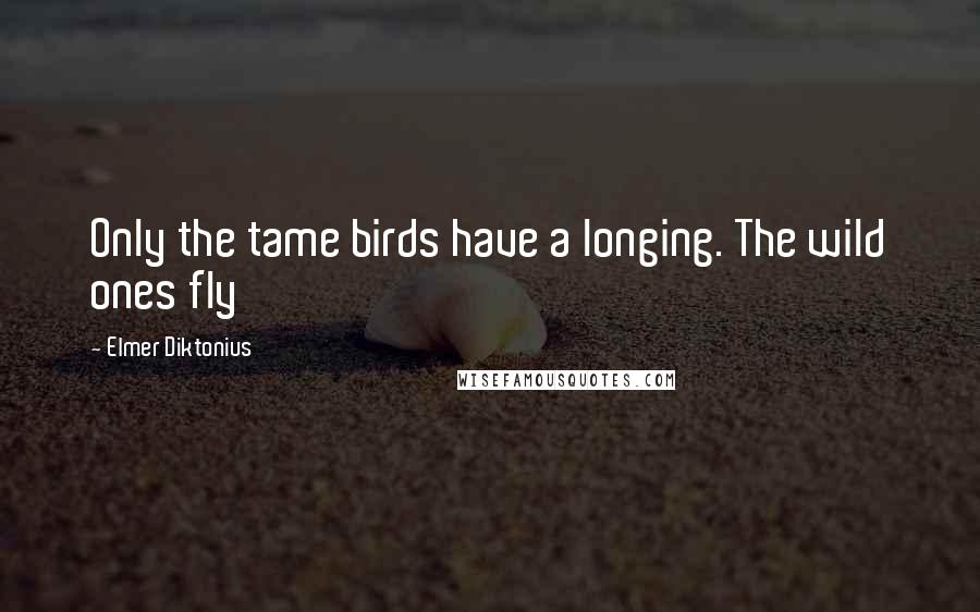 Elmer Diktonius quotes: Only the tame birds have a longing. The wild ones fly