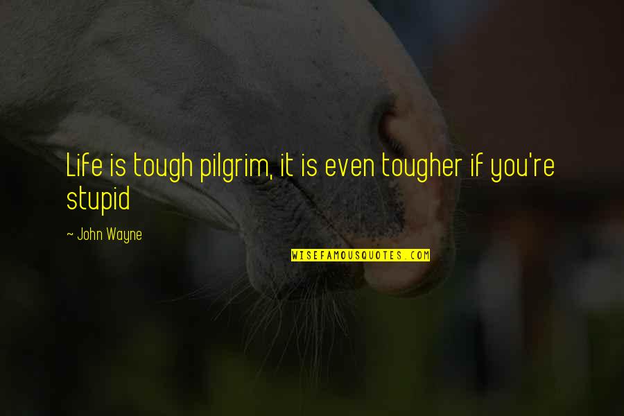 Elmer Letterman Quotes By John Wayne: Life is tough pilgrim, it is even tougher