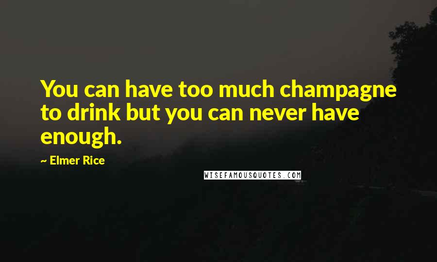 Elmer Rice quotes: You can have too much champagne to drink but you can never have enough.