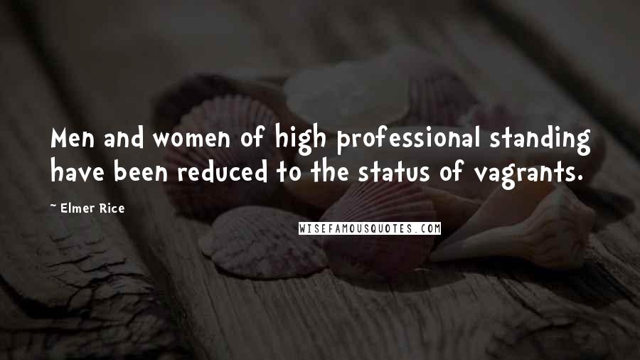 Elmer Rice quotes: Men and women of high professional standing have been reduced to the status of vagrants.