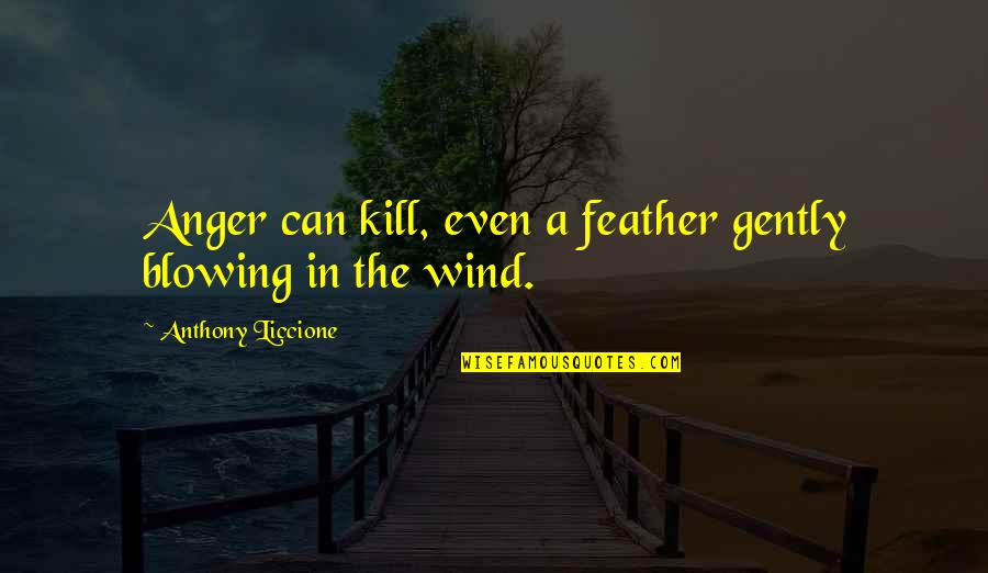 Elmfield Quotes By Anthony Liccione: Anger can kill, even a feather gently blowing