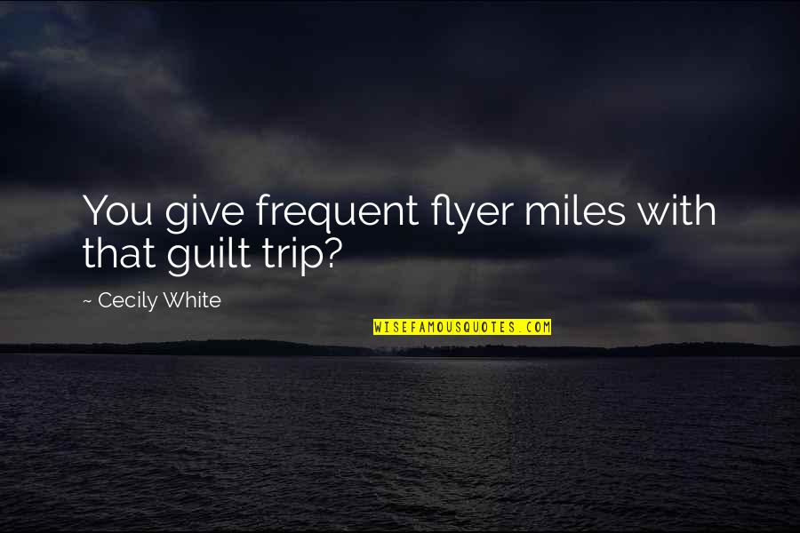 Elmgreen School Quotes By Cecily White: You give frequent flyer miles with that guilt Elmgreen School Quotes By Cecily White: You give frequent flyer miles with that guilt