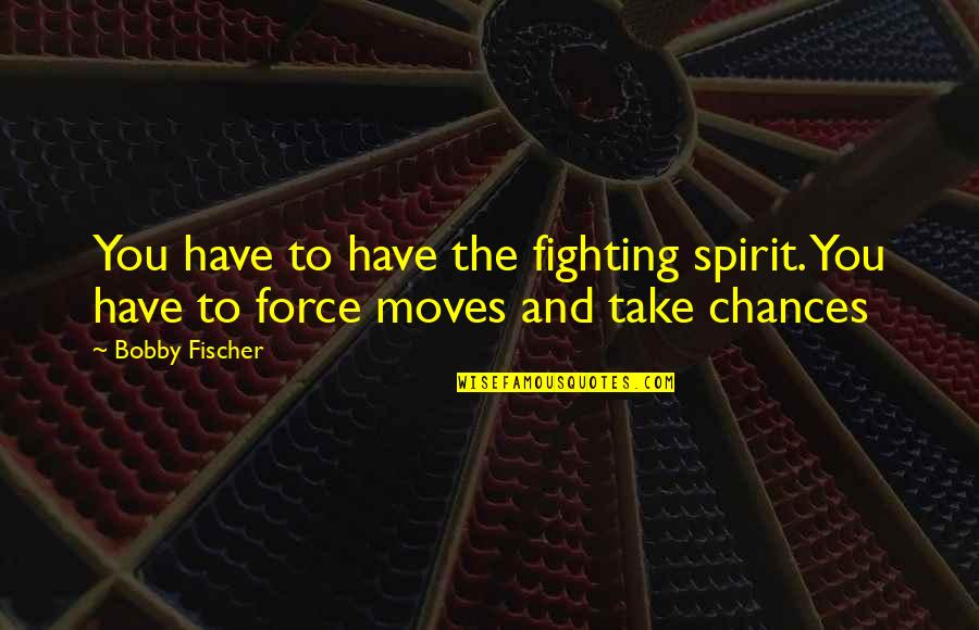Elmist Quotes By Bobby Fischer: You have to have the fighting spirit. You