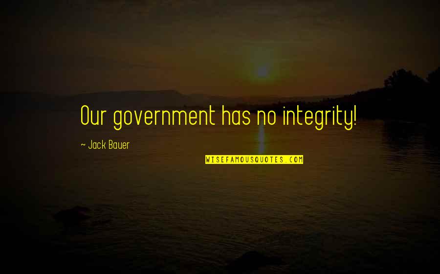 Elmist Quotes By Jack Bauer: Our government has no integrity! Elmist Quotes By Jack Bauer: Our government has no integrity!