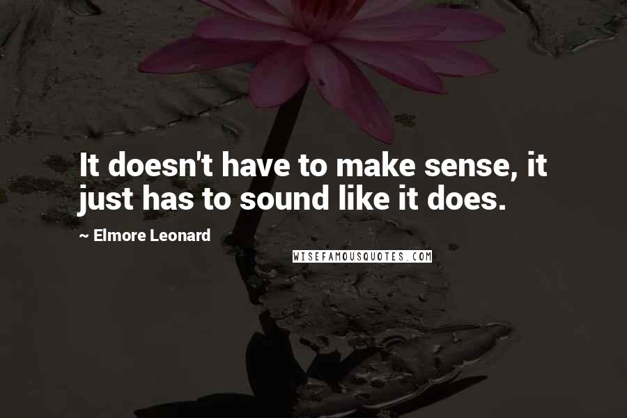 Elmore Leonard quotes: It doesn't have to make sense, it just has to sound like it does.