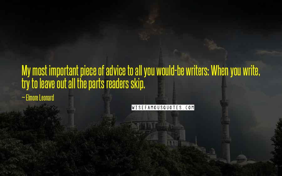 Elmore Leonard quotes: My most important piece of advice to all you would-be writers: When you write, try to leave out all the parts readers skip.