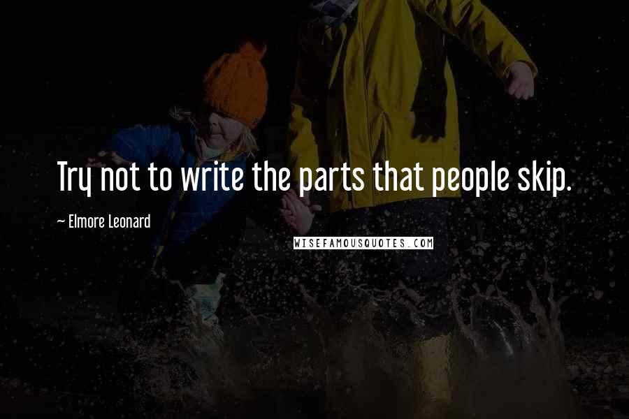 Elmore Leonard quotes: Try not to write the parts that people skip.