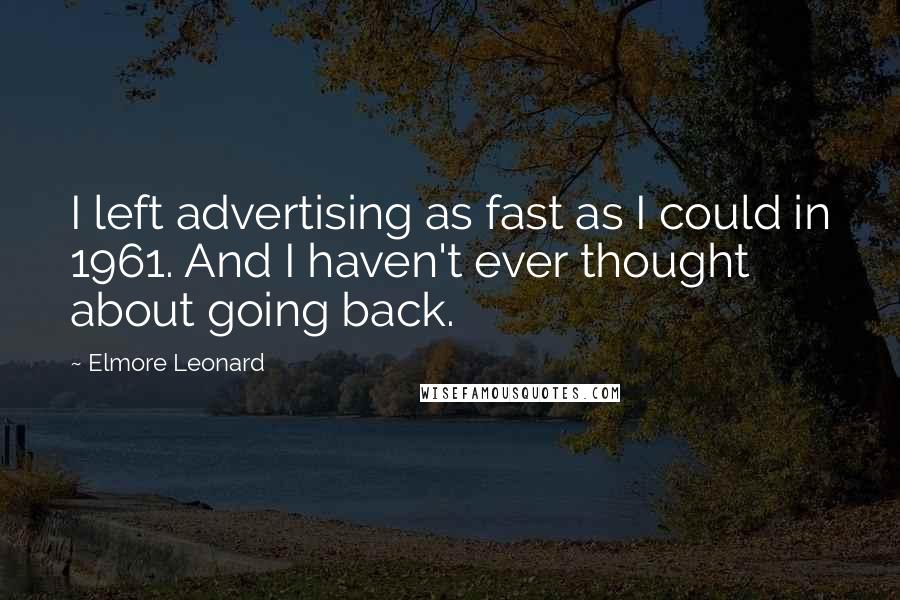 Elmore Leonard quotes: I left advertising as fast as I could in 1961. And I haven't ever thought about going back.