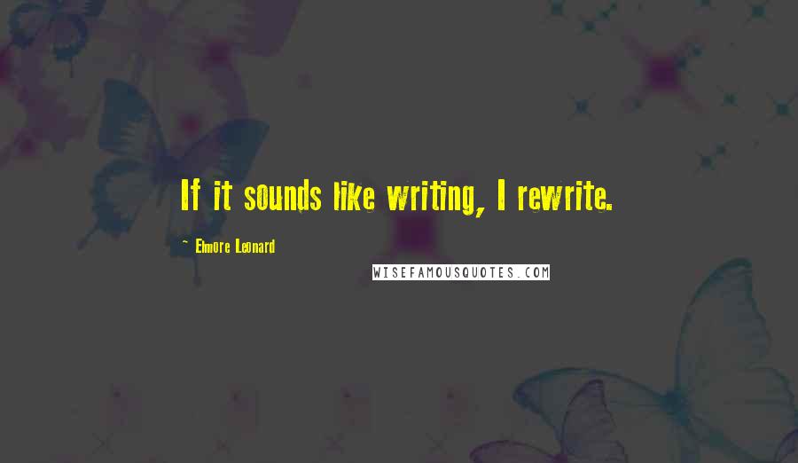 Elmore Leonard quotes: If it sounds like writing, I rewrite.