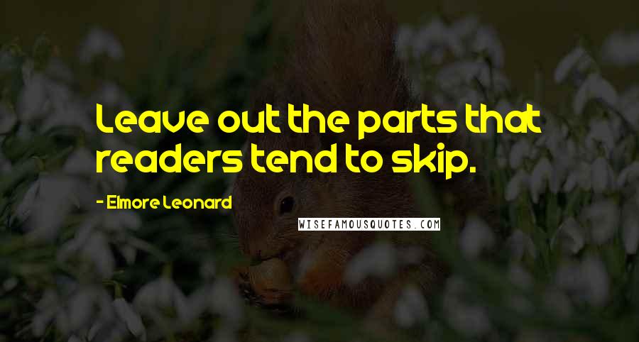 Elmore Leonard quotes: Leave out the parts that readers tend to skip.
