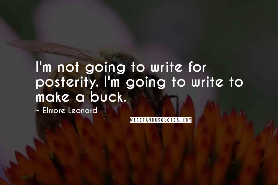 Elmore Leonard quotes: I'm not going to write for posterity. I'm going to write to make a buck.