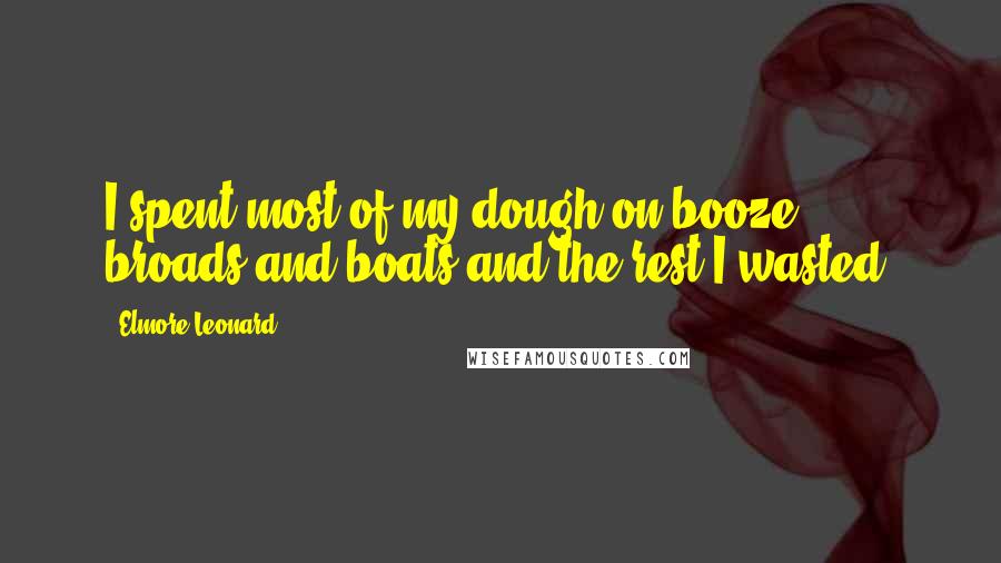 Elmore Leonard quotes: I spent most of my dough on booze, broads and boats and the rest I wasted.