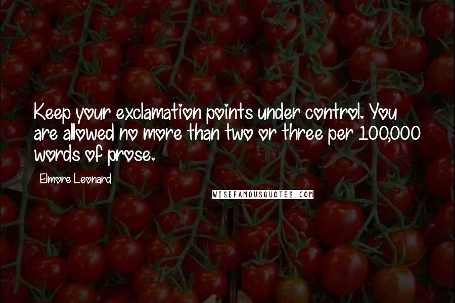 Elmore Leonard quotes: Keep your exclamation points under control. You are allowed no more than two or three per 100,000 words of prose.