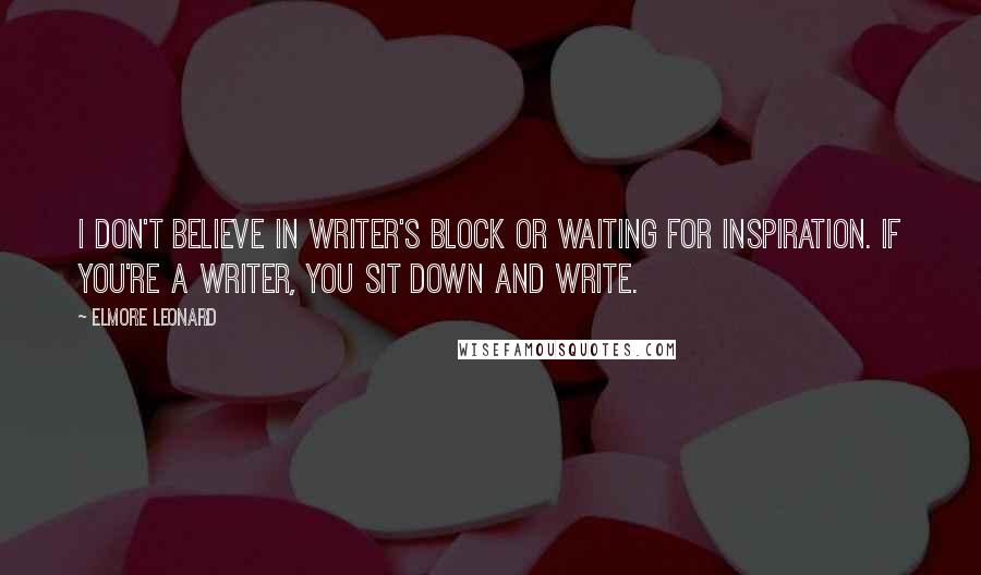 Elmore Leonard quotes: I don't believe in writer's block or waiting for inspiration. If you're a writer, you sit down and write.