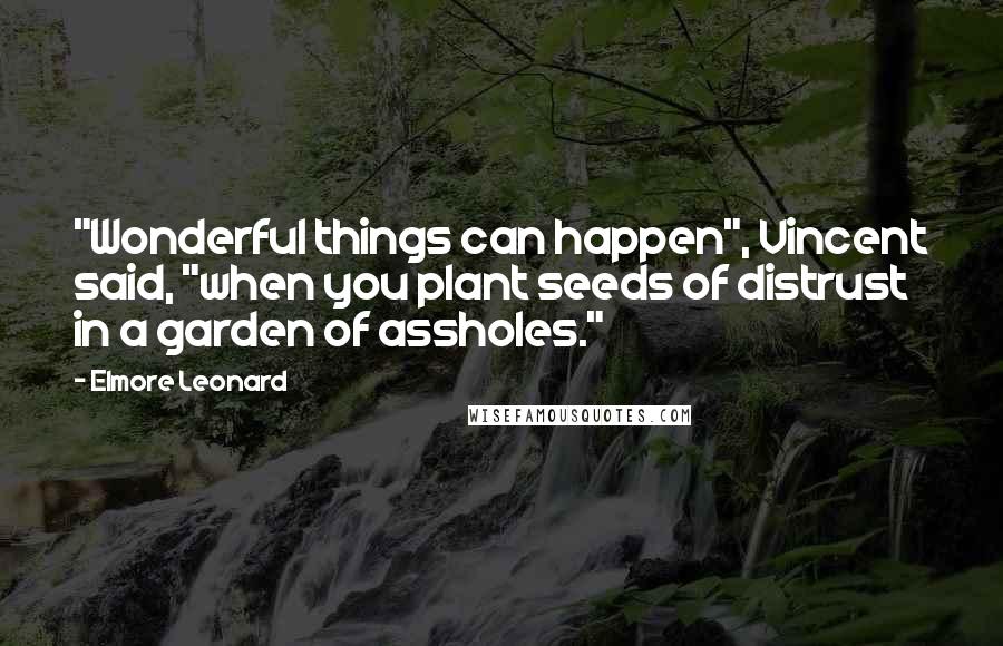 Elmore Leonard quotes: "Wonderful things can happen", Vincent said, "when you plant seeds of distrust in a garden of assholes."