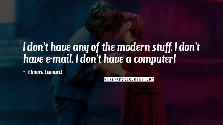 Elmore Leonard quotes: I don't have any of the modern stuff. I don't have e-mail. I don't have a computer!