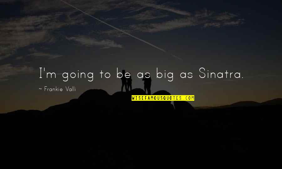 Elmslie Sword Quotes By Frankie Valli: I'm going to be as big as Sinatra. Elmslie Sword Quotes By Frankie Valli: I'm going to be as big as Sinatra.