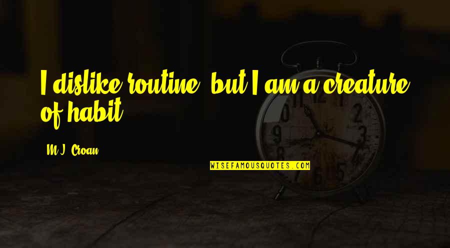 Elnarcotube Quotes By M.J. Croan: I dislike routine, but I am a creature Elnarcotube Quotes By M.J. Croan: I dislike routine, but I am a creature