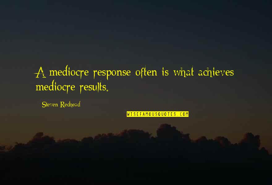 Elnarcotube Quotes By Steven Redhead: A mediocre response often is what achieves mediocre Elnarcotube Quotes By Steven Redhead: A mediocre response often is what achieves mediocre
