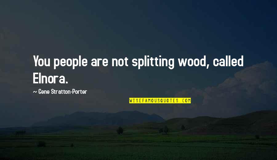 Elnora's Quotes By Gene Stratton-Porter: You people are not splitting wood, called Elnora.