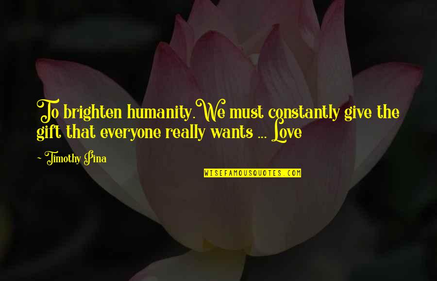 Elocin Energy Quotes By Timothy Pina: To brighten humanity.We must constantly give the gift