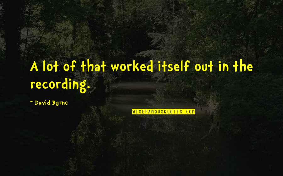Elocinta Quotes By David Byrne: A lot of that worked itself out in Elocinta Quotes By David Byrne: A lot of that worked itself out in