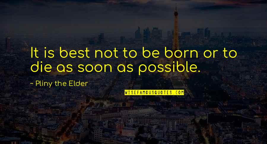 Elocuencia Rae Quotes By Pliny The Elder: It is best not to be born or Elocuencia Rae Quotes By Pliny The Elder: It is best not to be born or