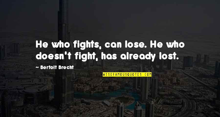 Elocuted Quotes By Bertolt Brecht: He who fights, can lose. He who doesn't