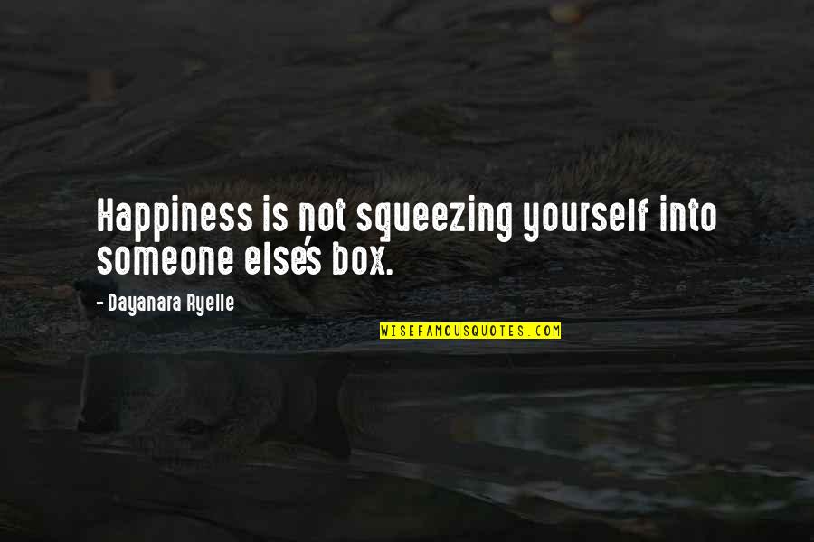 Elocution Lessons Quotes By Dayanara Ryelle: Happiness is not squeezing yourself into someone else's