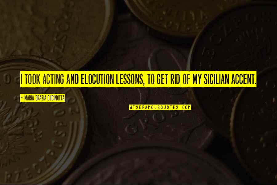 Elocution Quotes By Maria Grazia Cucinotta: I took acting and elocution lessons, to get