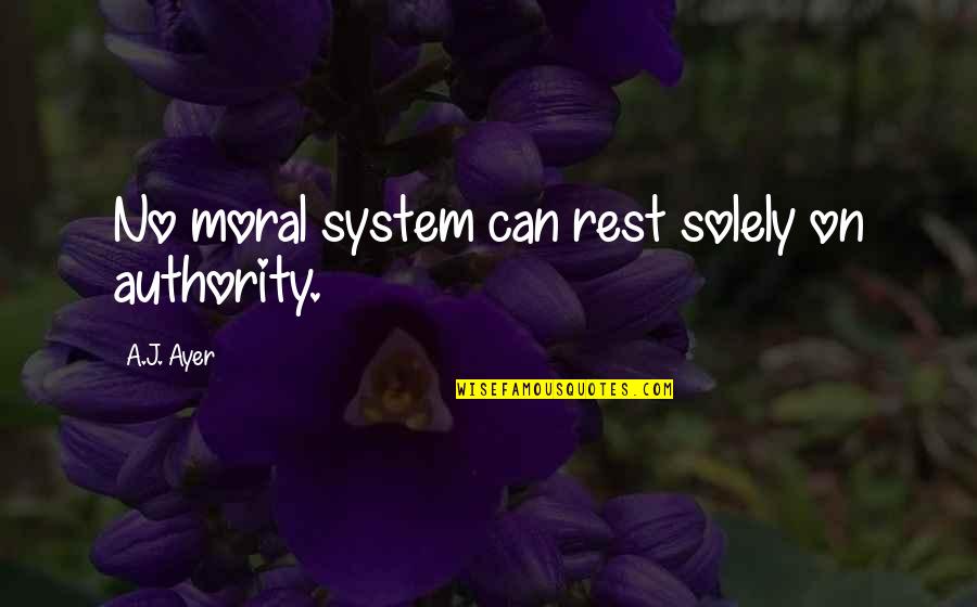 Elocution Quotes Quotes By A.J. Ayer: No moral system can rest solely on authority.