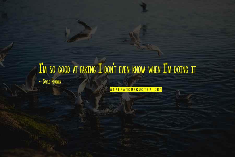Elodie Details Quotes By Gayle Forman: I'm so good at faking I don't even Elodie Details Quotes By Gayle Forman: I'm so good at faking I don't even